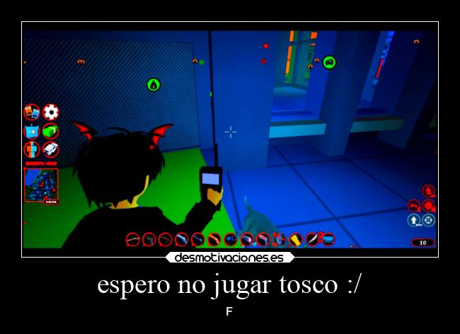 espero no jugar tosco :/ - F