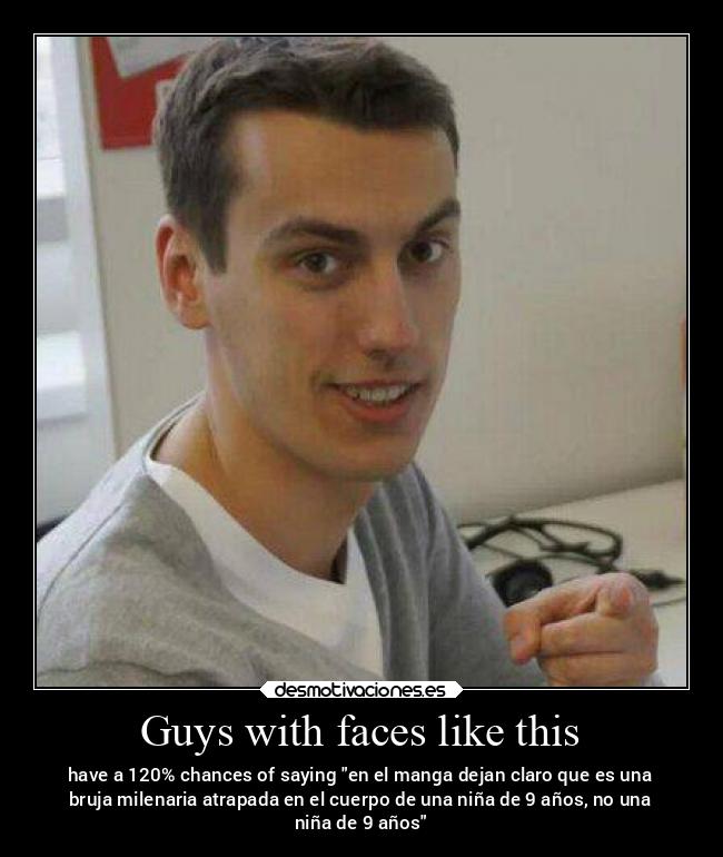 Guys with faces like this -