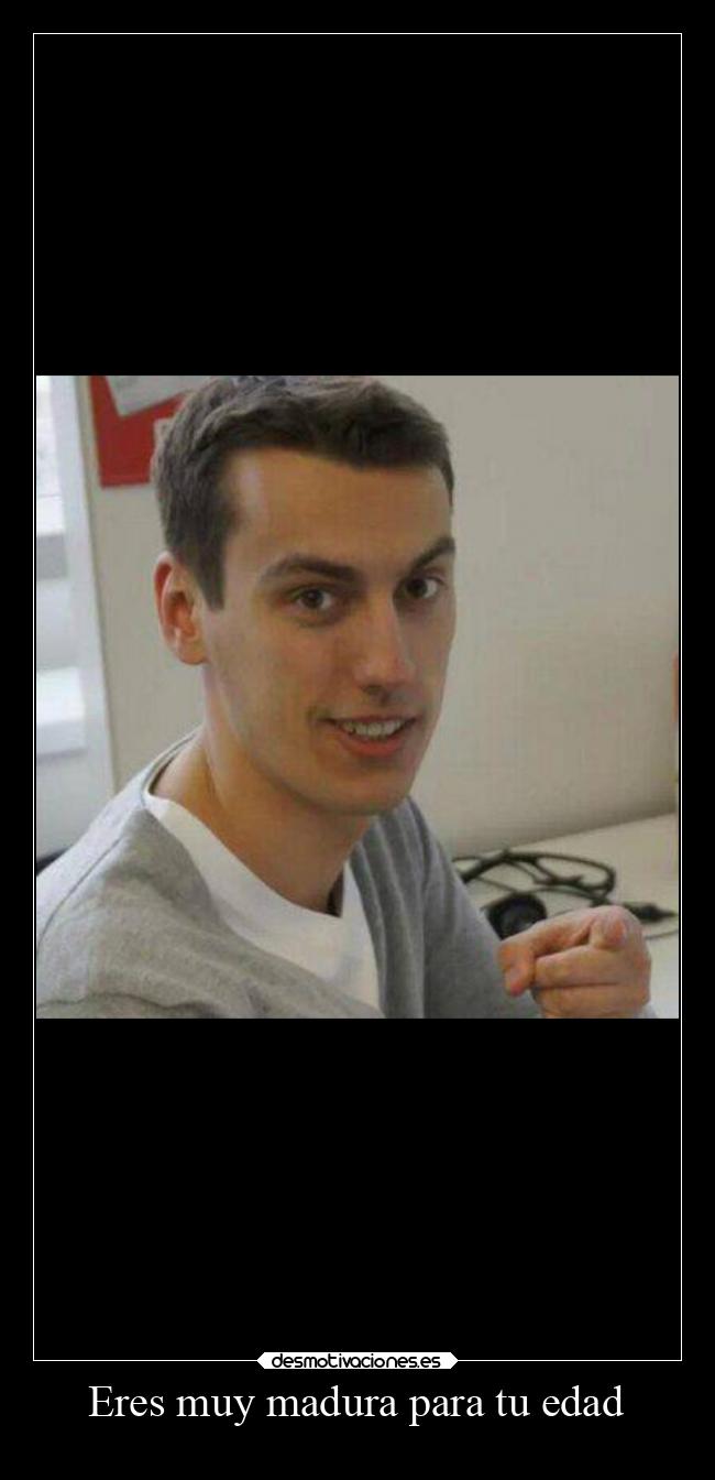 Eres muy madura para tu edad -