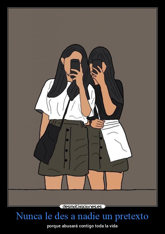 Nunca le des a nadie un pretexto - porque abusará contigo toda la vida