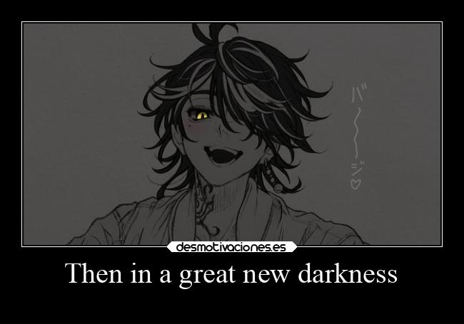 Then in a great new darkness -
