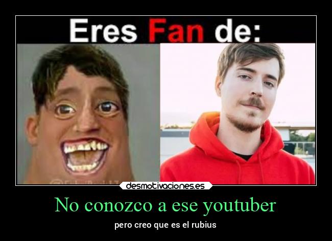 No conozco a ese youtuber - pero creo que es el rubius
