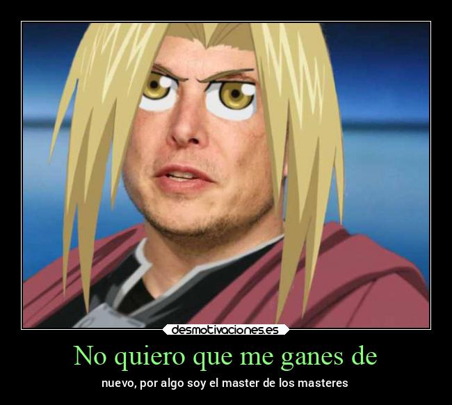 No quiero que me ganes de - nuevo, por algo soy el master de los masteres