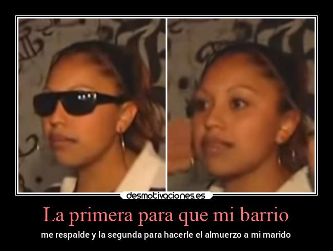 La primera para que mi barrio - me respalde y la segunda para hacerle el almuerzo a mi marido