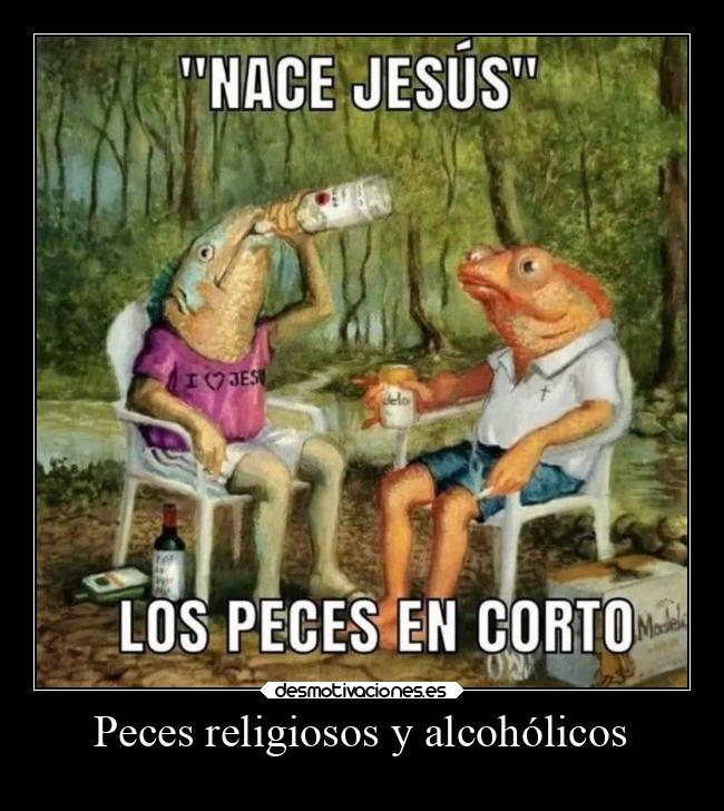Peces religiosos y alcohólicos -