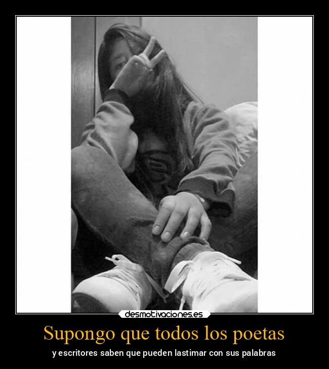 Supongo que todos los poetas - y escritores saben que pueden lastimar con sus palabras