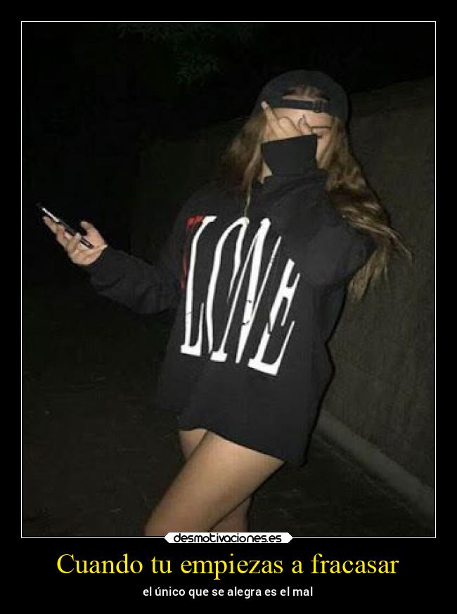 Cuando tu empiezas a fracasar - el único que se alegra es el mal
