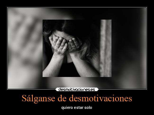 Sálganse de desmotivaciones - quiero estar solo