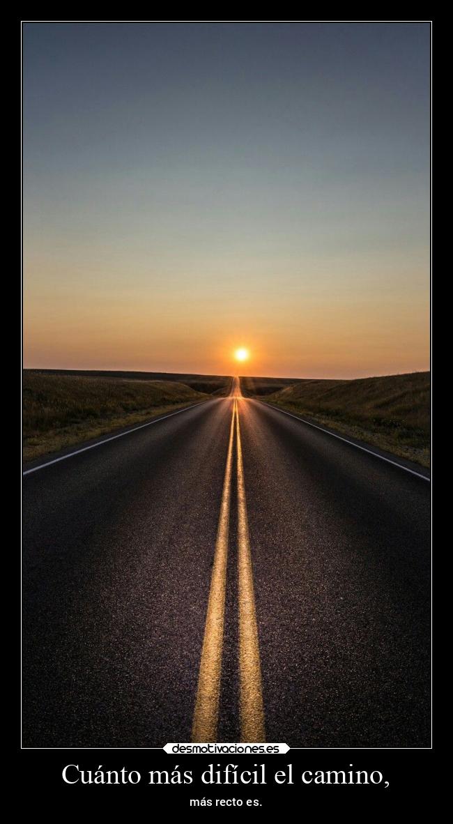 Cuánto más difícil el camino, - más recto es.