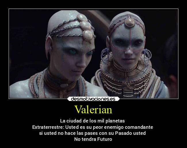 Valerian - La ciudad de los mil planetas 
Extraterrestre: Usted es su peor enemigo comandante 
si usted no hace las pases con su Pasado usted 
No tendra Futuro