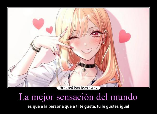 La mejor sensación del mundo - es que a la persona que a ti te gusta, tu le gustes igual