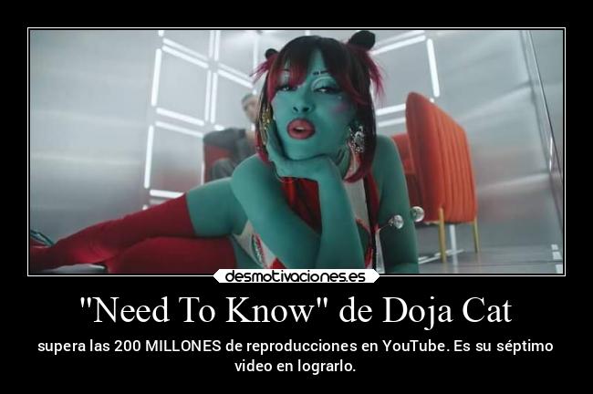 Need To Know de Doja Cat - supera las 200 MILLONES de reproducciones en YouTube. Es su séptimo
video en lograrlo.