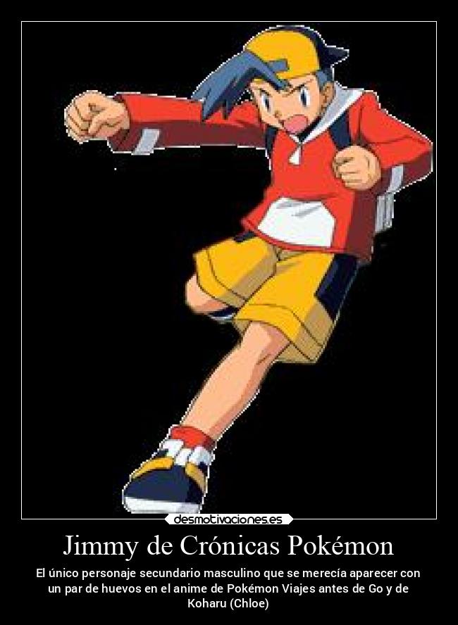 Jimmy de Crónicas Pokémon - El único personaje secundario masculino que se merecía aparecer con
un par de huevos en el anime de Pokémon Viajes antes de Go y de
Koharu (Chloe)