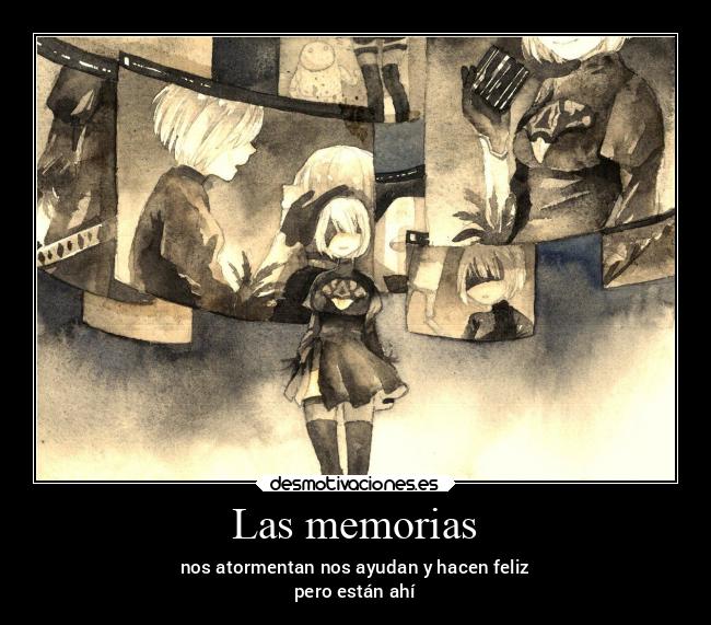 Las memorias - nos atormentan nos ayudan y hacen feliz
pero están ahí
