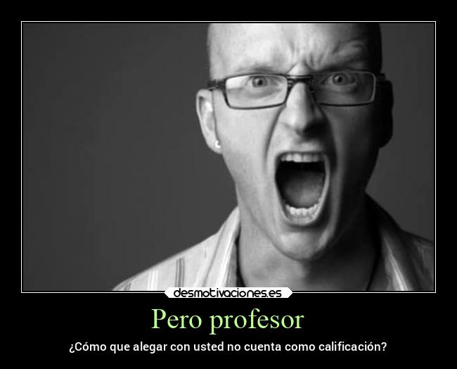 Pero profesor - ¿Cómo que alegar con usted no cuenta como calificación?