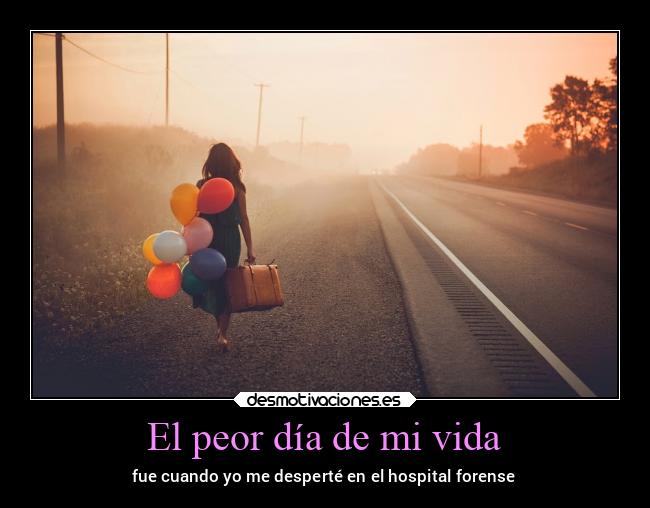 El peor día de mi vida - fue cuando yo me desperté en el hospital forense