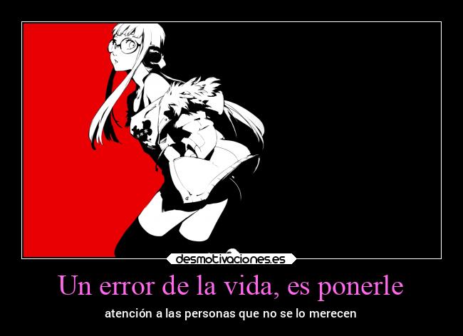 Un error de la vida, es ponerle - atención a las personas que no se lo merecen