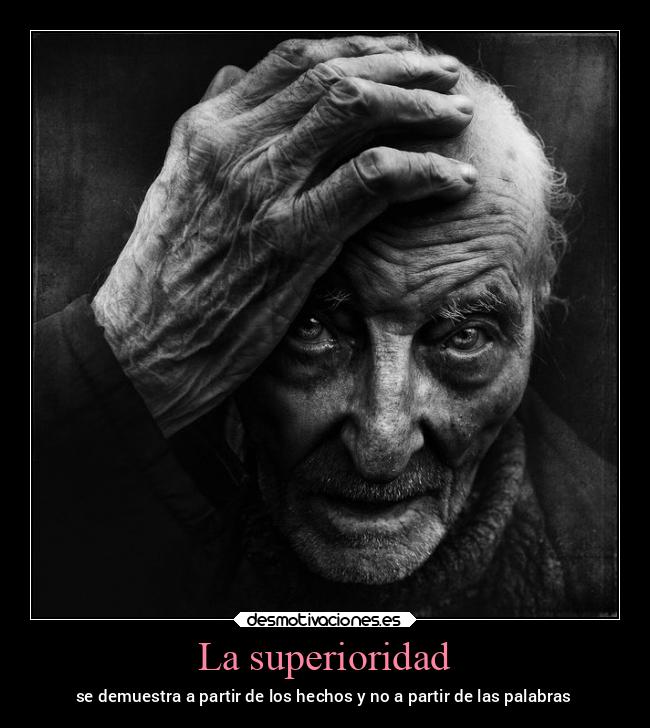 La superioridad - se demuestra a partir de los hechos y no a partir de las palabras