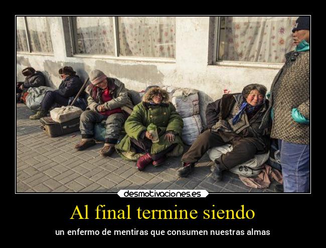 Al final termine siendo - un enfermo de mentiras que consumen nuestras almas