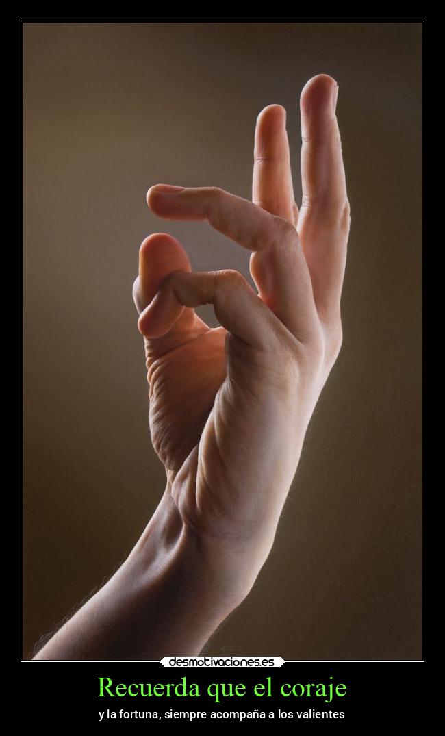 Recuerda que el coraje - y la fortuna, siempre acompaña a los valientes