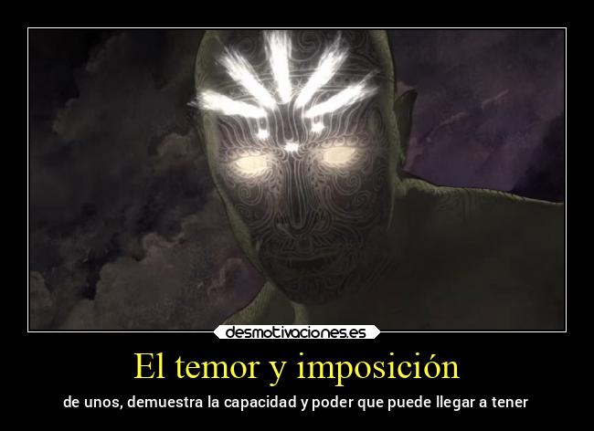 El temor y imposición - de unos, demuestra la capacidad y poder que puede llegar a tener