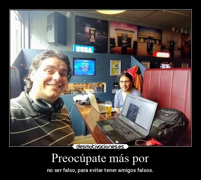 Preocúpate más por - no ser falso, para evitar tener amigos falsos.