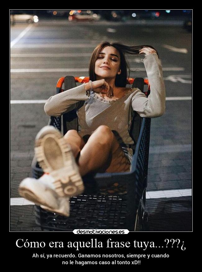 Cómo era aquella frase tuya...???¿ -