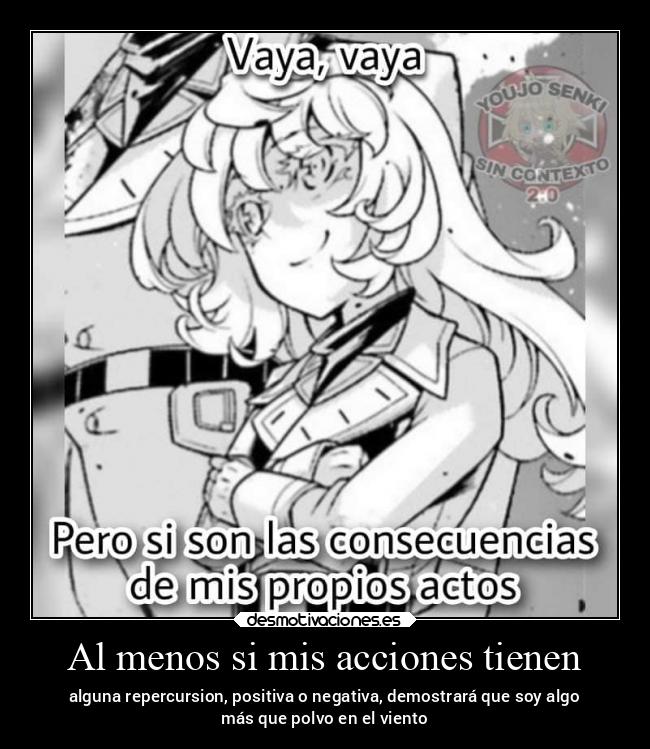 Al menos si mis acciones tienen - alguna repercursion, positiva o negativa, demostrará que soy algo
más que polvo en el viento