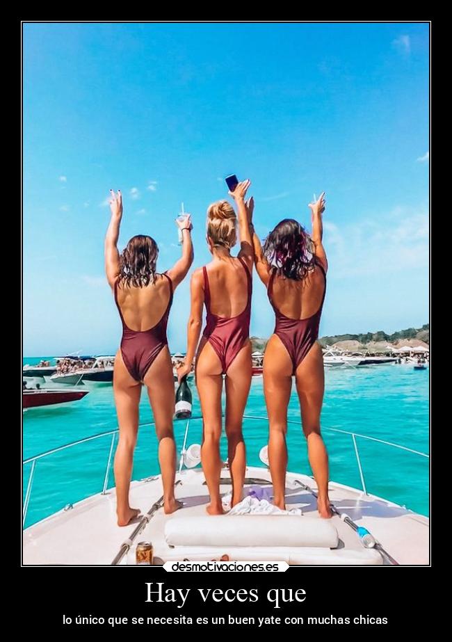 Hay veces que - lo único que se necesita es un buen yate con muchas chicas