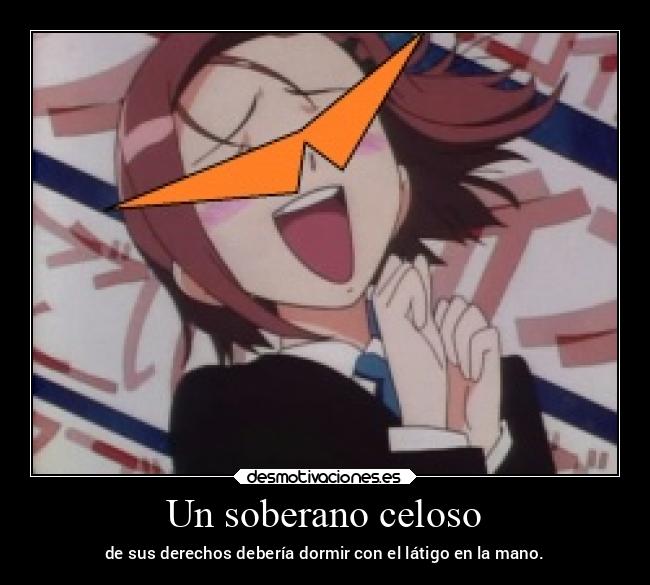 Un soberano celoso - de sus derechos debería dormir con el látigo en la mano.