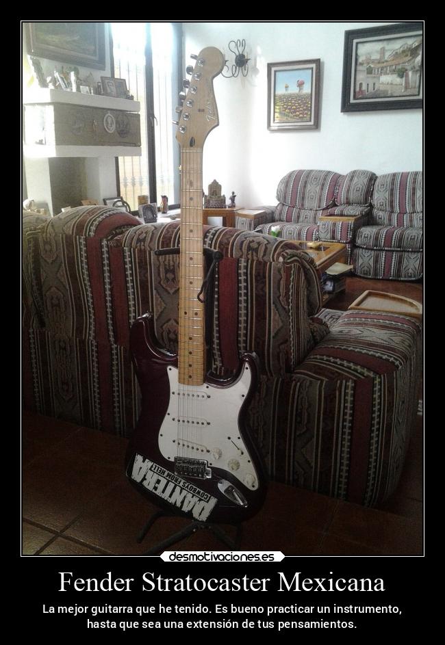 Fender Stratocaster Mexicana - La mejor guitarra que he tenido. Es bueno practicar un instrumento,
hasta que sea una extensión de tus pensamientos.