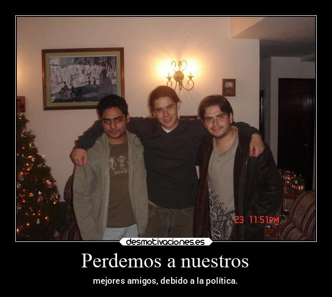Perdemos a nuestros - mejores amigos, debido a la política.