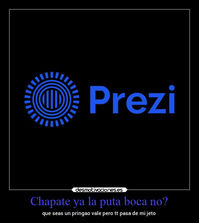 Chapate ya la puta boca no? - que seas un pringao vale pero tt pasa de mi jeto