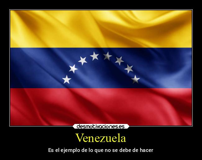 Venezuela - Es el ejemplo de lo que no se debe de hacer