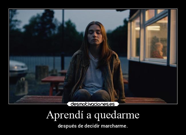 Aprendí a quedarme - después de decidir marcharme.