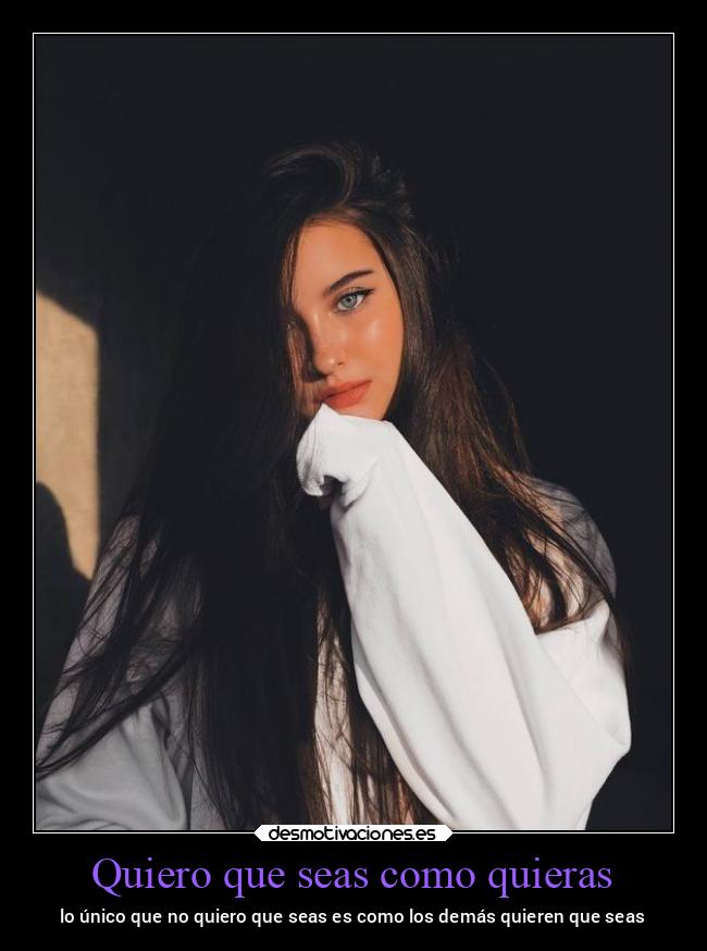 Quiero que seas como quieras - lo único que no quiero que seas es como los demás quieren que seas