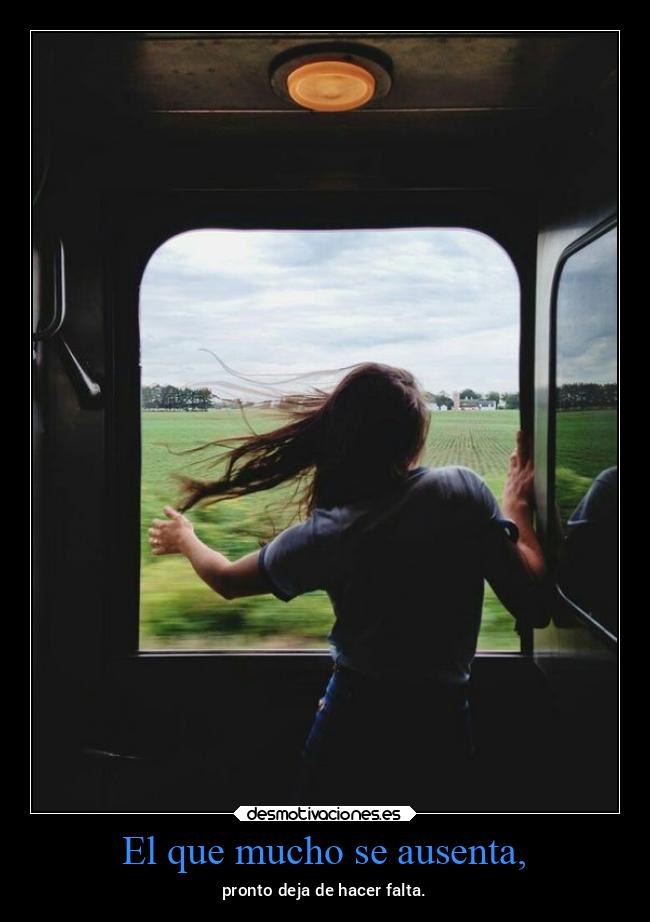 El que mucho se ausenta, -