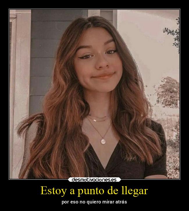 Estoy a punto de llegar - por eso no quiero mirar atrás