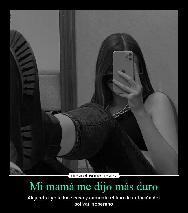 Mi mamá me dijo más duro - Alejandra, yo le hice caso y aumente el tipo de inflación del
bolívar soberano