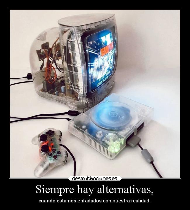 Siempre hay alternativas, - cuando estamos enfadados con nuestra realidad.