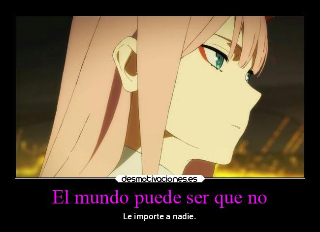 carteles mundo ausencia mundo sociedad pensamientos nadieleimporta zerotwo darlinginthefranxx desmotivaciones