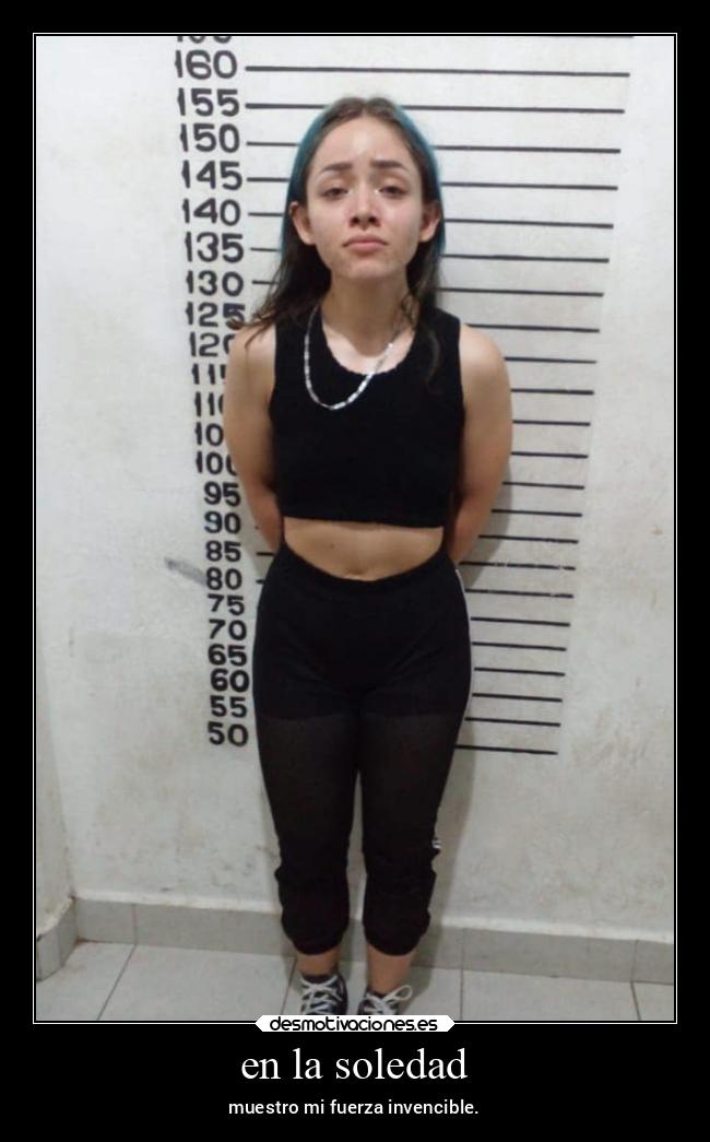 en la soledad - muestro mi fuerza invencible.