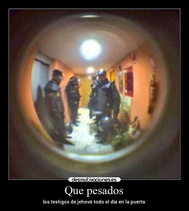 Que pesados - los testigos de jehová todo el día en la puerta