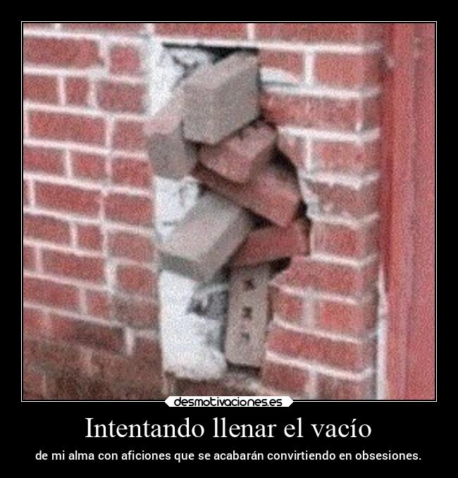 Intentando llenar el vacío - de mi alma con aficiones que se acabarán convirtiendo en obsesiones.