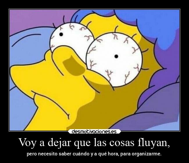 Voy a dejar que las cosas fluyan, - pero necesito saber cuándo y a qué hora, para organizarme.