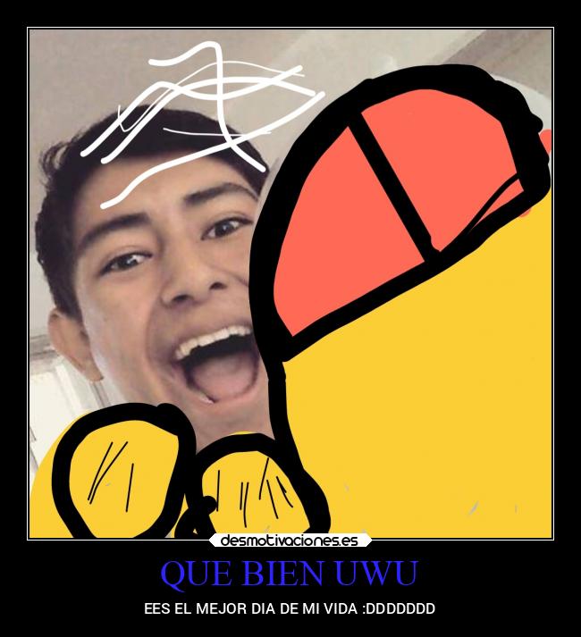 QUE BIEN UWU - EES EL MEJOR DIA DE MI VIDA :DDDDDDD