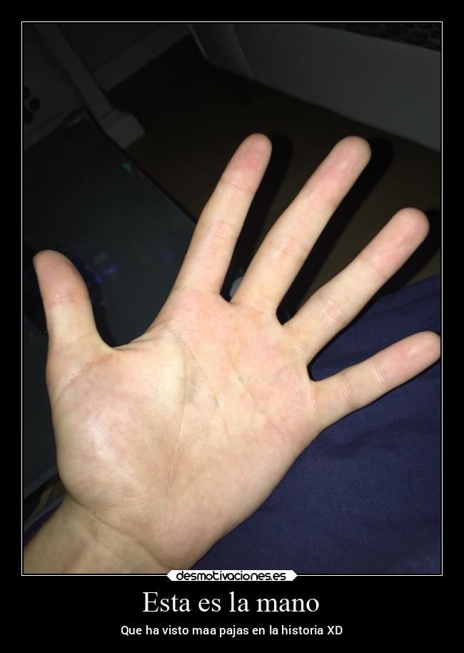 Esta es la mano - Que ha visto maa pajas en la historia XD