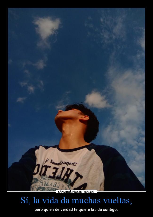 Sí, la vida da muchas vueltas, -