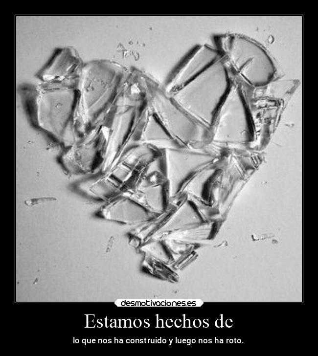 Estamos hechos de - lo que nos ha construido y luego nos ha roto.