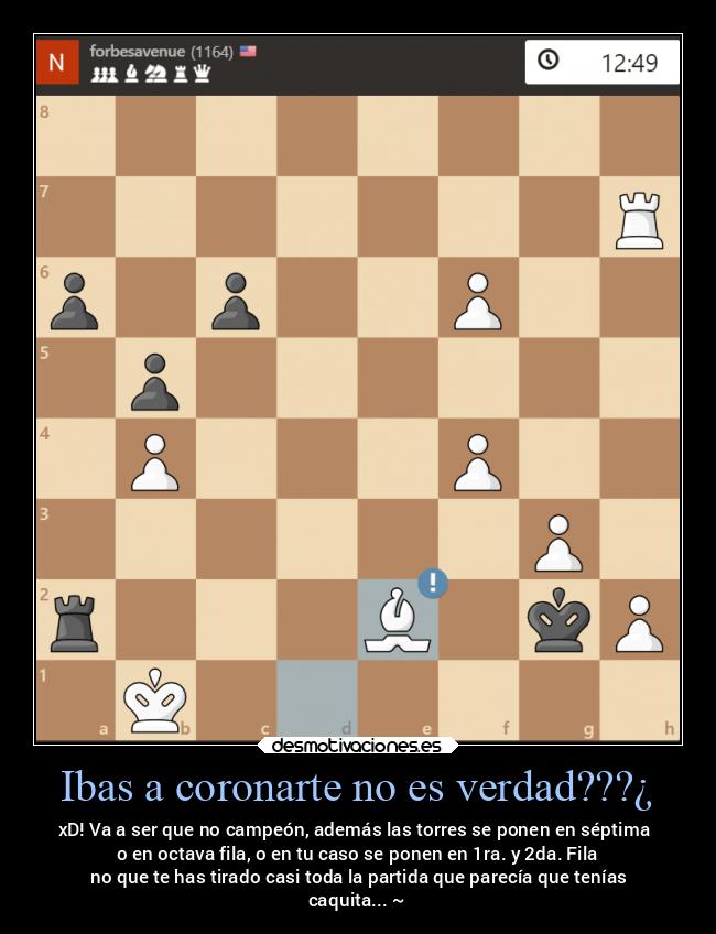 Ibas a coronarte no es verdad???¿ - xD! Va a ser que no campeón, además las torres se ponen en séptima 
o en octava fila, o en tu caso se ponen en 1ra. y 2da. Fila
 no que te has tirado casi toda la partida que parecía que tenías
caquita... ~